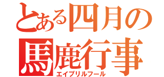 とある四月の馬鹿行事（エイプリルフール）