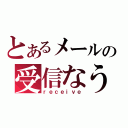 とあるメールの受信なう（ｒｅｃｅｉｖｅ）