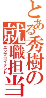 とある秀樹の就職担当（エンプロイメント）