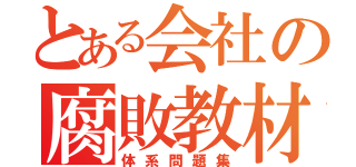 とある会社の腐敗教材（体系問題集）