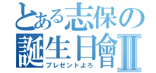 とある志保の誕生日會Ⅱ（プレゼントよろ）