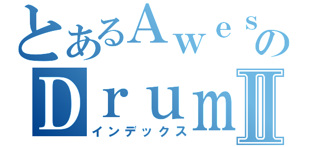 とあるＡｗｅｓｏｍｅのＤｒｕｍｍｅｒⅡ（インデックス）