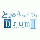 とあるＡｗｅｓｏｍｅのＤｒｕｍｍｅｒⅡ（インデックス）