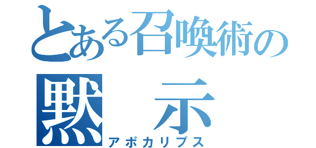 とある召喚術の黙　示　録（アポカリプス）