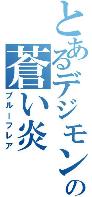 とあるデジモンの蒼い炎（ブルーフレア）