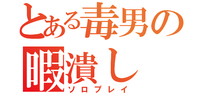 とある毒男の暇潰し（ソロプレイ）