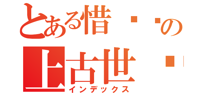 とある惜缘阁の上古世纪（インデックス）