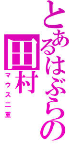 とあるはぶらの田村（マウス二重）