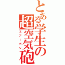 とある学生の超空気砲（エアーガン）