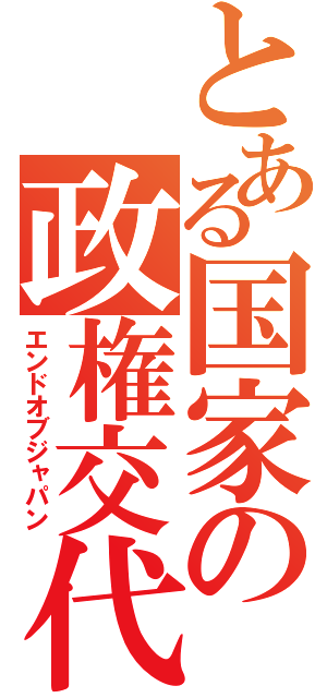 とある国家の政権交代（エンドオブジャパン）