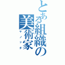 とある組織の美術家（ヤノッチ）