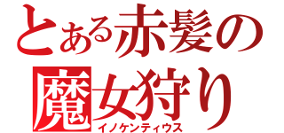 とある赤髪の魔女狩り（イノケンティウス）