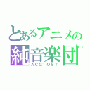 とあるアニメの純音楽団（ＡＣＧ\'ＯＳＴ）