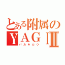 とある附属のＹＡＧＩ優斗Ⅱ（バカヤロウ）