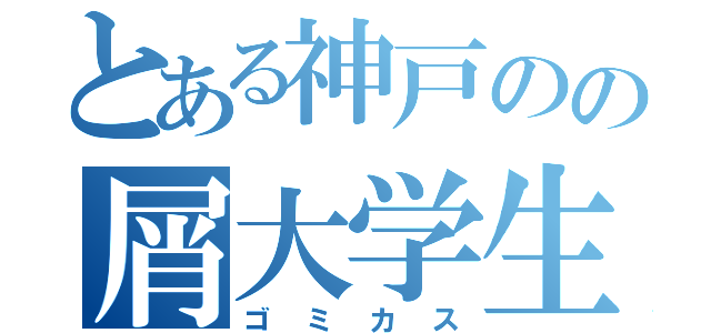 とある神戸のの屑大学生（ゴミカス）