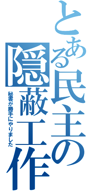 とある民主の隠蔽工作（秘書が勝手にやりました）