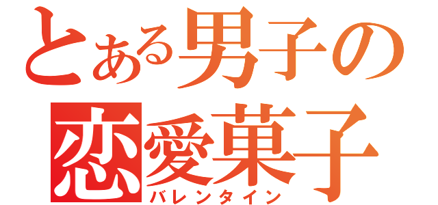 とある男子の恋愛菓子（バレンタイン）