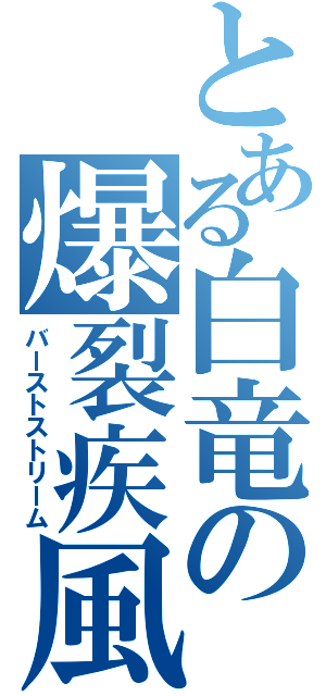 とある白竜の爆裂疾風弾（バーストストリーム）