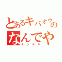 とあるキバオウのなんでや！！（ナンデヤ）