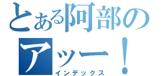 とある阿部のアッー！♂（インデックス）