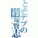 とあるデブの篠塚賢志（Ａ４２）