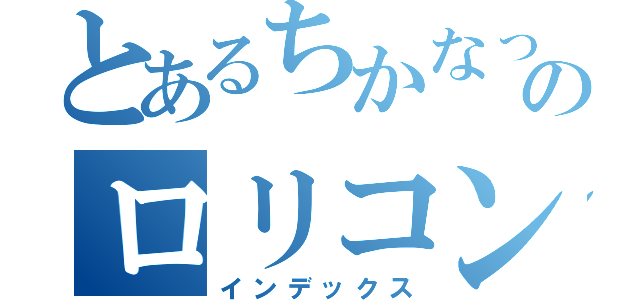 とあるちかなっちのロリコン魂（インデックス）