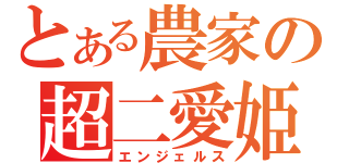 とある農家の超二愛姫（エンジェルス）