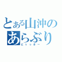 とある山沖のあらぶり（どぅっきー）