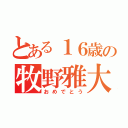 とある１６歳の牧野雅大（おめでとう）