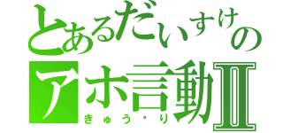 とあるだいすけのアホ言動Ⅱ（きゅう⤴り）