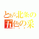 とある北条の五色の采配（ごしき）