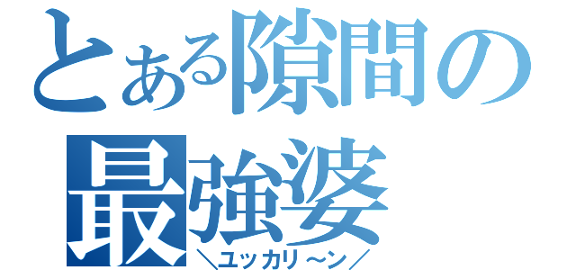 とある隙間の最強婆（＼ユッカリ～ン／）