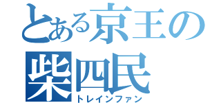 とある京王の柴四民（トレインファン）