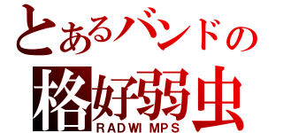 とあるバンドの格好弱虫（ＲＡＤＷＩＭＰＳ）