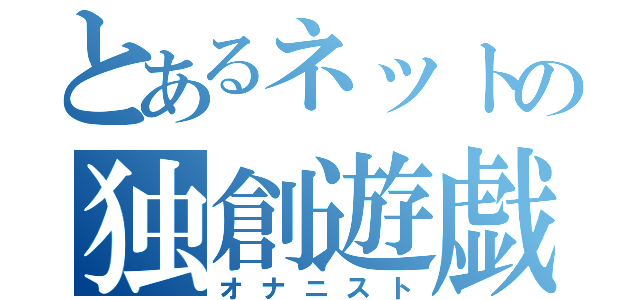 とあるネットの独創遊戯（オナニスト）