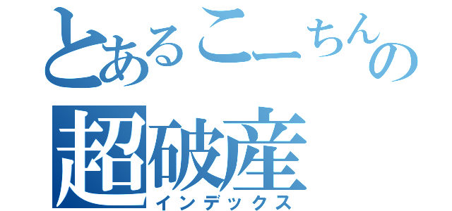 とあるこーちんの超破産（インデックス）