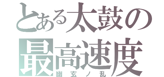 とある太鼓の最高速度（幽玄ノ乱）