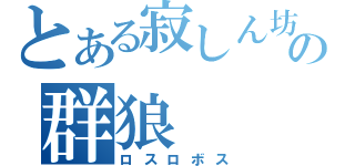 とある寂しん坊の群狼（ロスロボス）