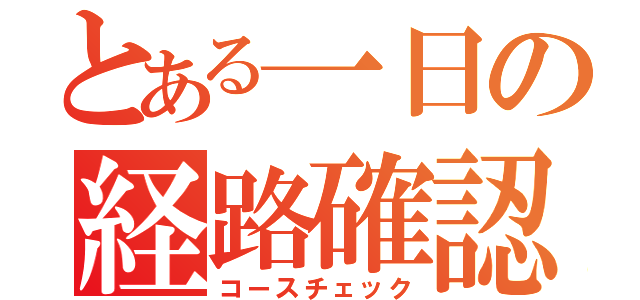 とある一日の経路確認（コースチェック）