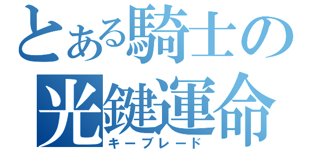 とある騎士の光鍵運命（キーブレード）