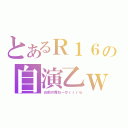 とあるＲ１６の自演乙ｗ（お前の席ねーかｒｒｒら）