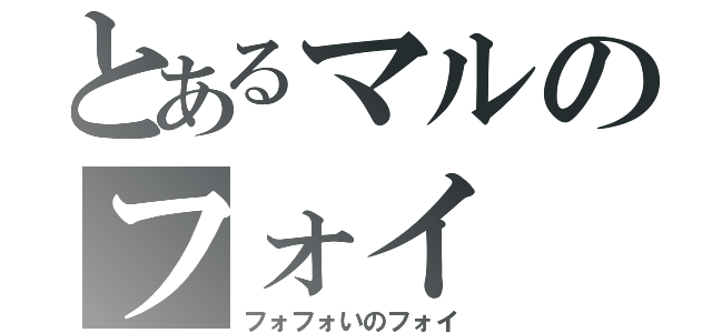 とあるマルのフォイ（フォフォいのフォイ）