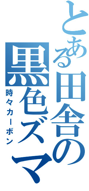 とある田舎の黒色ズマ（時々カーボン）