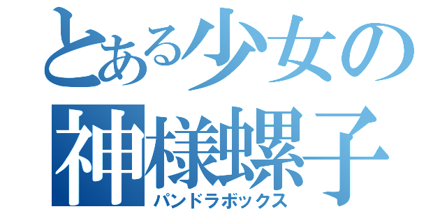 とある少女の神様螺子巻（パンドラボックス）