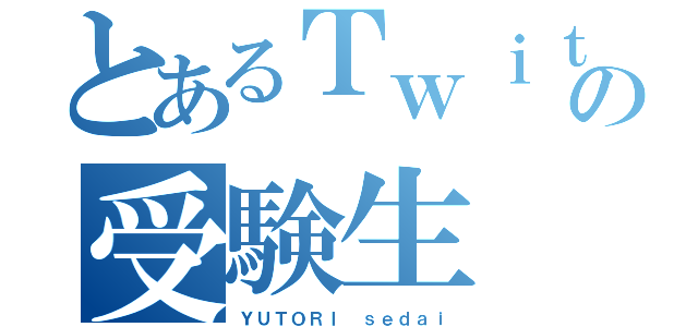 とあるＴｗｉｔｔｅｒの受験生（ＹＵＴＯＲＩ ｓｅｄａｉ）