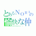 とあるＮＯＲＡの愉快な仲間（ＮＯＲＡ＆Ｍｅｍｂｅｒ｀ｓ）