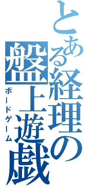 とある経理の盤上遊戯（ボードゲーム）