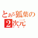 とある狐葉の２次元（ブログ）