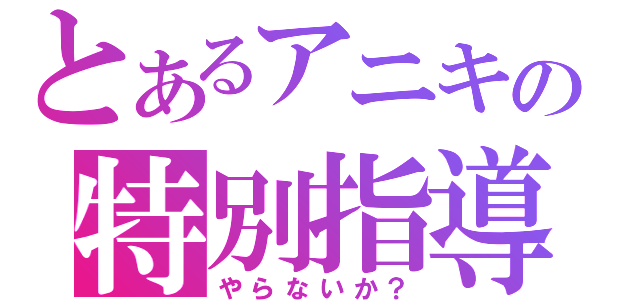 とあるアニキの特別指導（やらないか？）