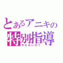 とあるアニキの特別指導（やらないか？）